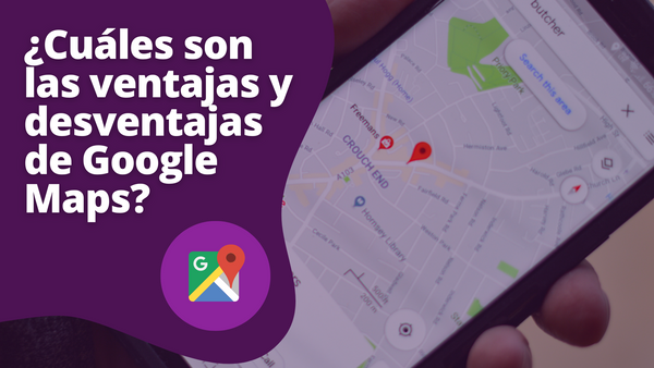 ¿Cuáles son las ventajas y desventajas de Google Maps?