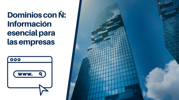 Dominios con Ñ: Información esencial para las empresas