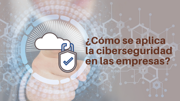 ¿Cómo se aplica la ciberseguridad en las empresas?