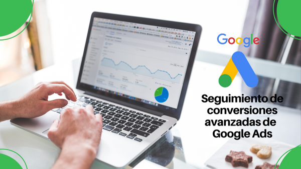 Seguimiento de conversiones avanzadas Google Ads: La clave para obtener más conversiones