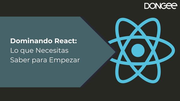 Dominando React: Lo que Necesitas Saber para Empezar